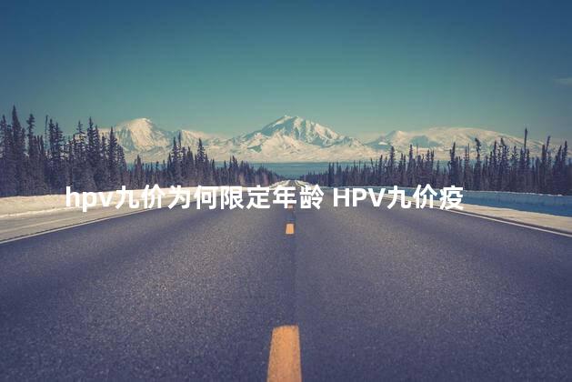 hpv九价为何限定年龄 HPV九价疫苗扩龄至9-45岁真的假的